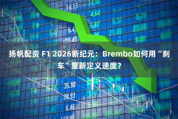 扬帆配资 F1 2026新纪元：Brembo如何用“刹车”重新定义速度？