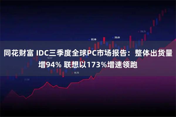 同花财富 IDC三季度全球PC市场报告：整体出货量增94% 联想以173%增速领跑