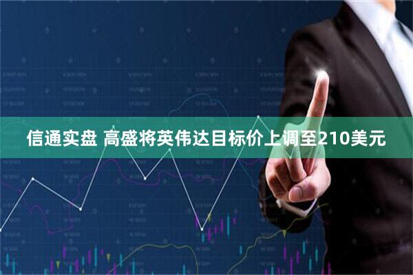 信通实盘 高盛将英伟达目标价上调至210美元
