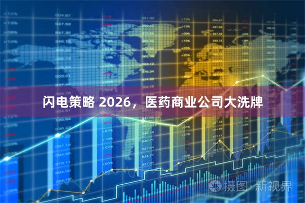 闪电策略 2026，医药商业公司大洗牌