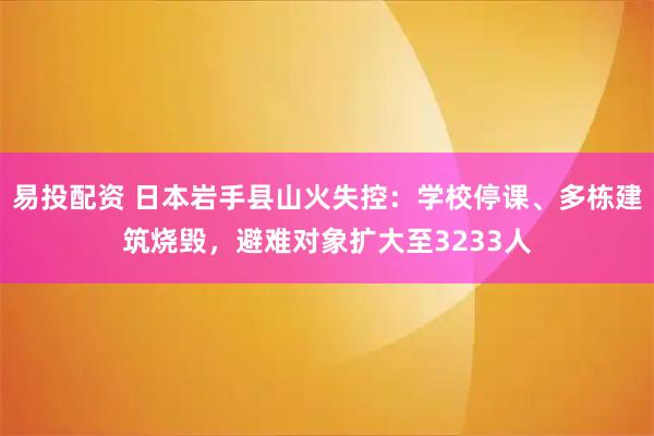 易投配资 日本岩手县山火失控：学校停课、多栋建筑烧毁，避难对象扩大至3233人