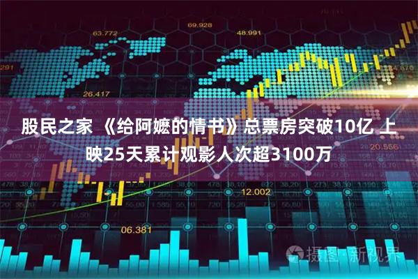 股民之家 《给阿嬷的情书》总票房突破10亿 上映25天累计观影人次超3100万