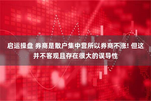 启运操盘 券商是散户集中营所以券商不涨! 但这并不客观且存在很大的误导性