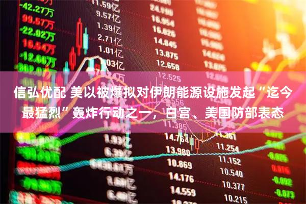 信弘优配 美以被爆拟对伊朗能源设施发起“迄今最猛烈”轰炸行动之一，白宫、美国防部表态